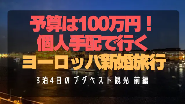 【ブダペスト観光前編】個人手配新婚旅行3泊4日！空港アクセス・BudapestGO・夜景・ブダ城・グルメガイド
