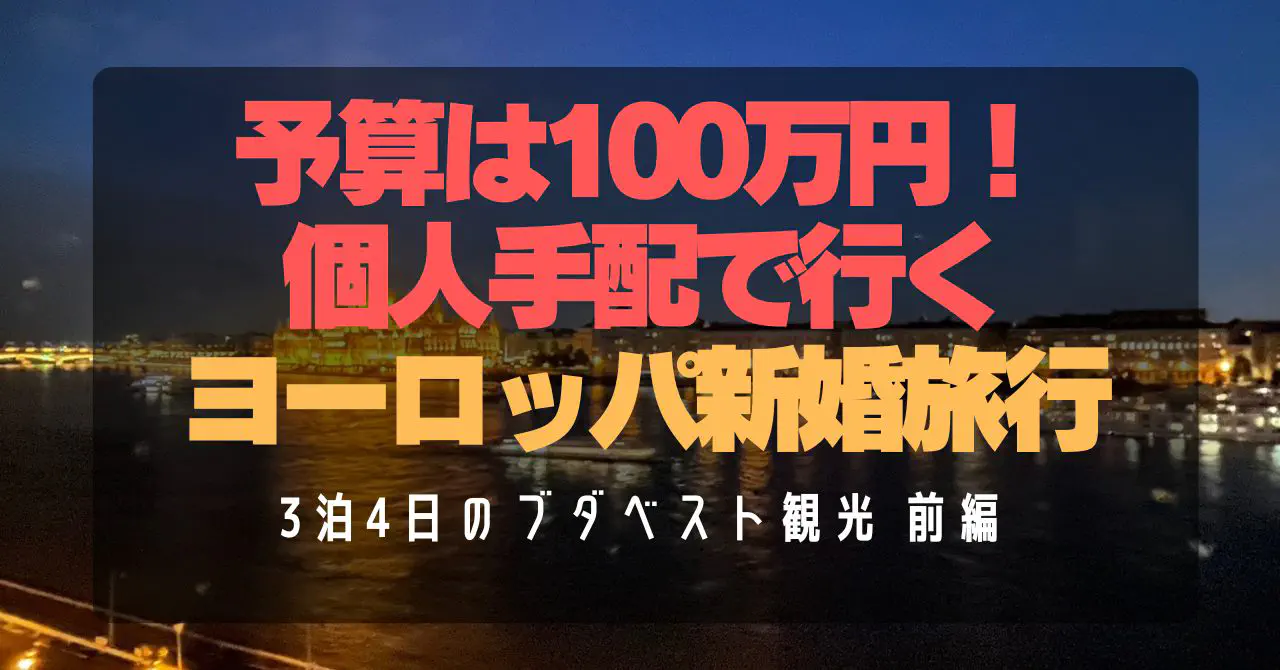 【ブダペスト観光前編】個人手配新婚旅行3泊4日！空港アクセス・BudapestGO・夜景・ブダ城・グルメガイド