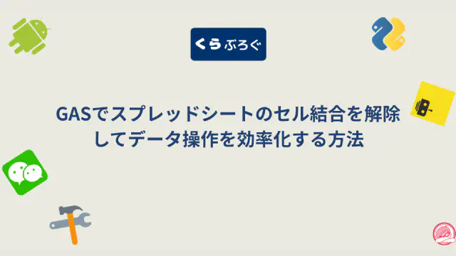GASでスプレッドシートのセル結合を解除してデータ操作を効率化する方法