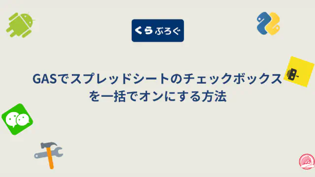 【GAS】スプレッドシートのチェックボックスを一括でオンにするcheck()メソッドの使い方