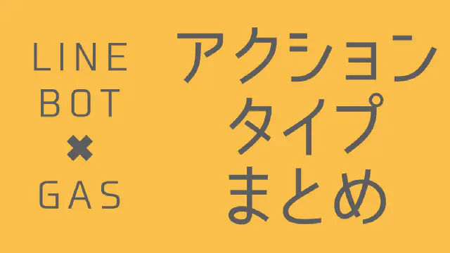 【LINE BOT】GASで使える7種類のアクションオブジェクトまとめと比較