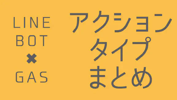 【LINE BOT】GASで使える7種類のアクションオブジェクトまとめと比較