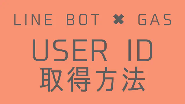 【GAS】LINE BOTでユーザーIDを取得する方法｜Webhookで情報を受け取る