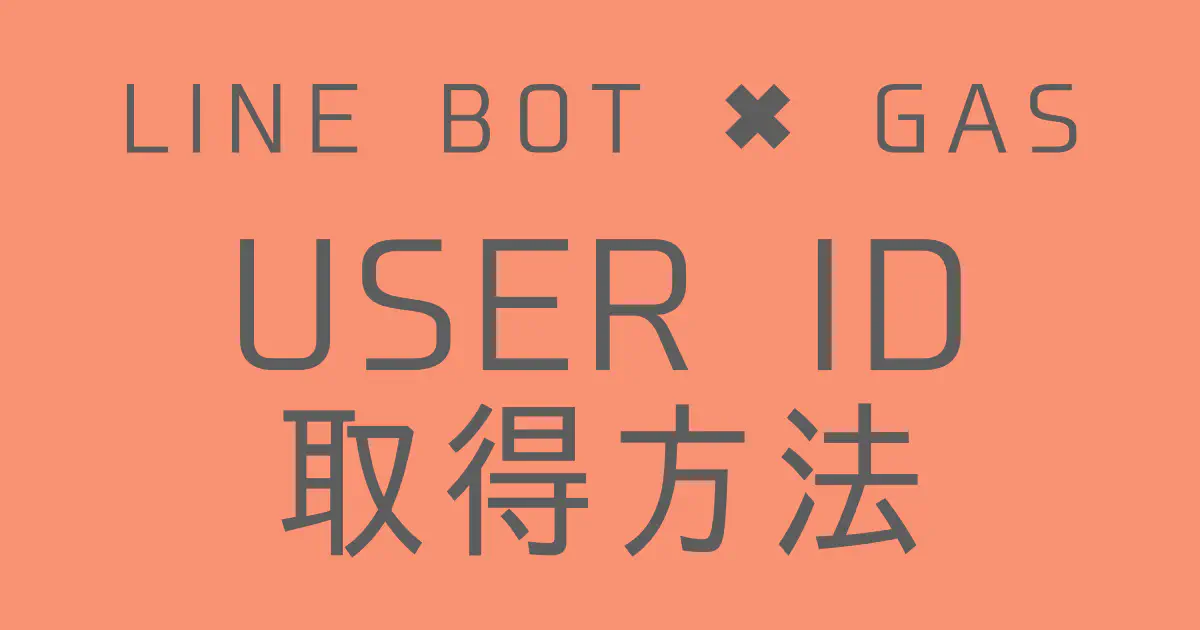 【GAS】LINE BOTでユーザーIDを取得する方法｜Webhookで情報を受け取る