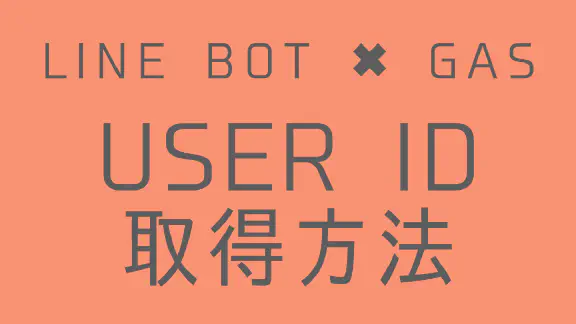 【GAS】LINE BOTでユーザーIDを取得する方法｜Webhookで情報を受け取る