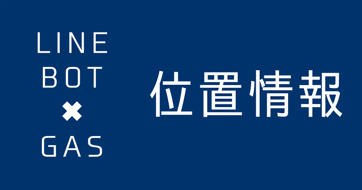 【GAS】位置情報アクションでユーザーの現在地を取得する方法