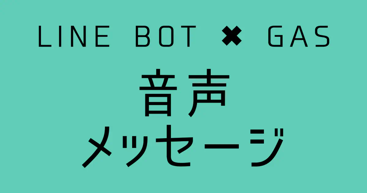 【GAS】LINE BOTで音声メッセージを送信する方法｜m4aファイルを送る