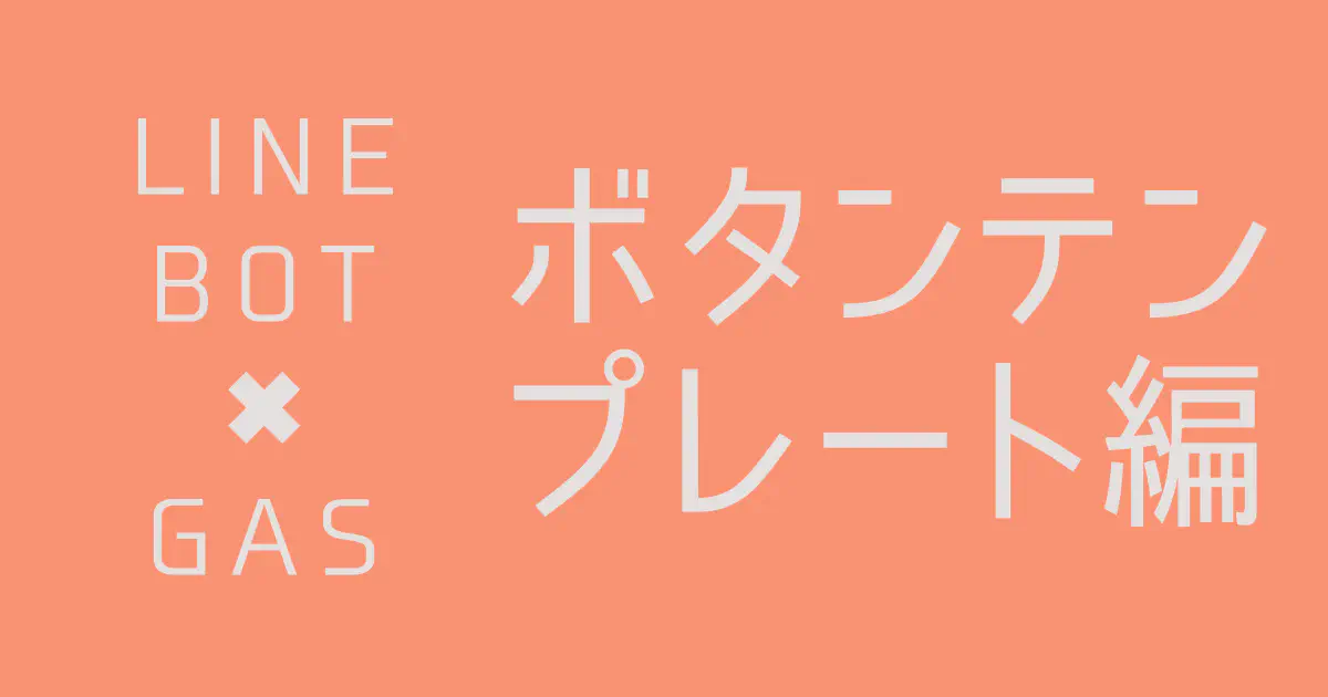 【GAS】LINE BOTで見栄えの良いボタン付きメッセージを送信する方法（ボタンテンプレート）