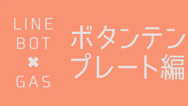 【GAS】LINE BOTで見栄えの良いボタン付きメッセージを送信する方法（ボタンテンプレート）