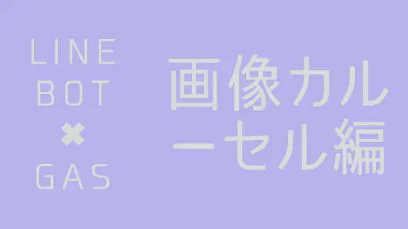 【GAS】LINE Messaging APIで画像カルーセルメッセージを送信する方法