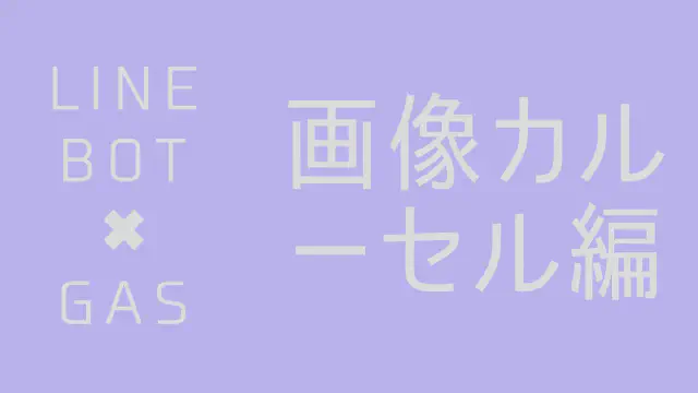【GAS】LINE Messaging APIで画像カルーセルメッセージを送信する方法