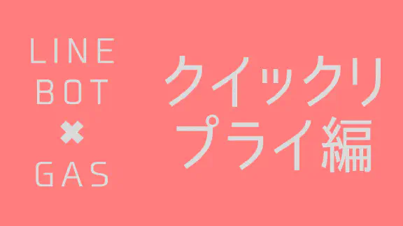【GAS】LINE Messaging APIでクイックリプライメッセージを送信する方法