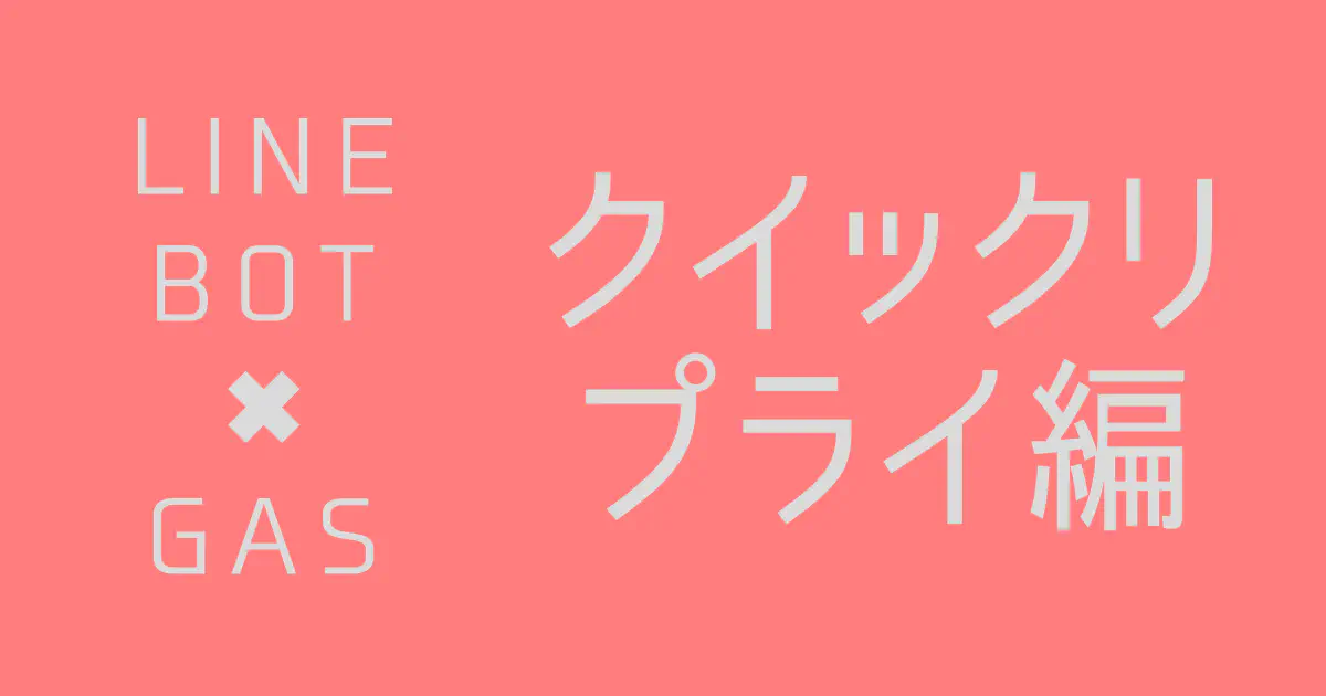 【GAS】LINE Messaging APIでクイックリプライメッセージを送信する方法