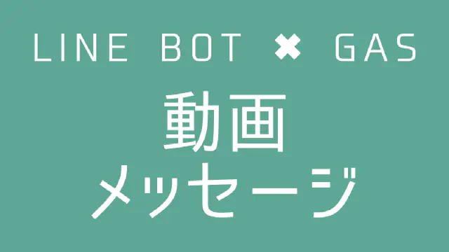 【GAS】LINE BOTで動画メッセージを送信する方法｜MP4とプレビュー画像を送る