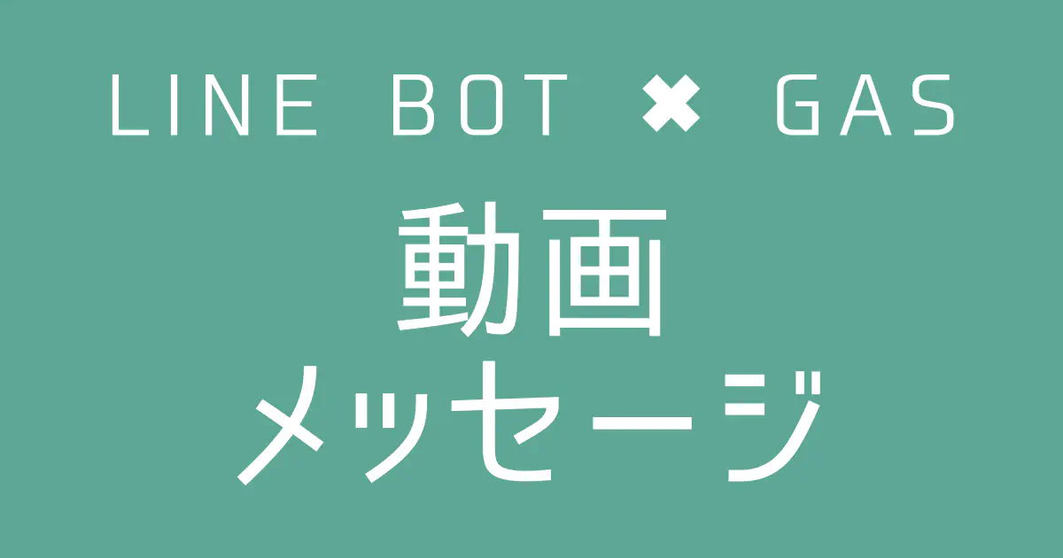 【GAS】LINE BOTで動画メッセージを送信する方法｜MP4とプレビュー画像を送る